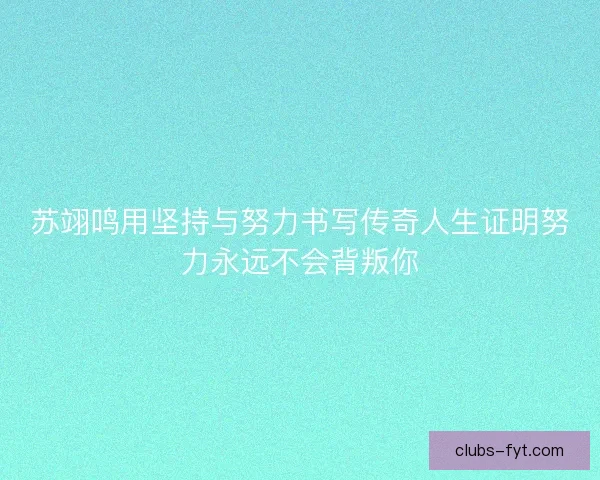 苏翊鸣用坚持与努力书写传奇人生证明努力永远不会背叛你