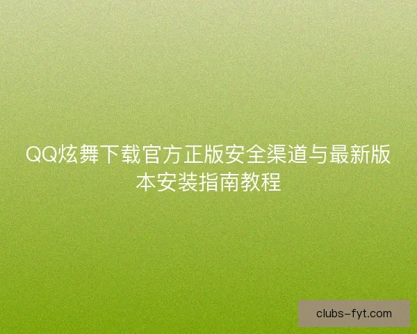 QQ炫舞下载官方正版安全渠道与最新版本安装指南教程