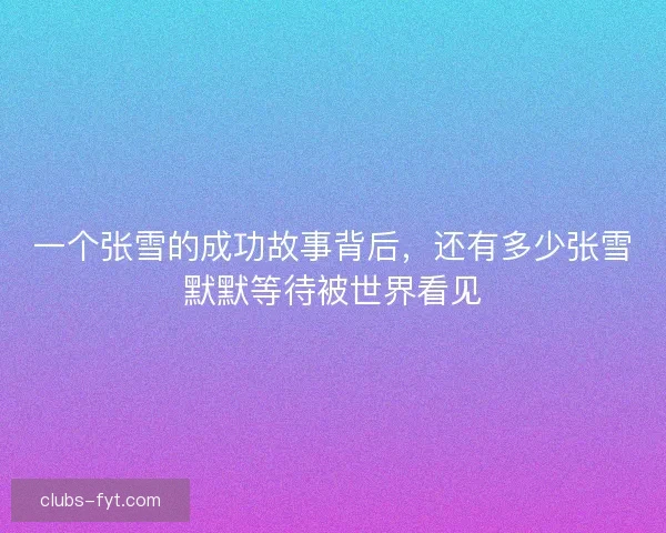 一个张雪的成功故事背后，还有多少张雪默默等待被世界看见